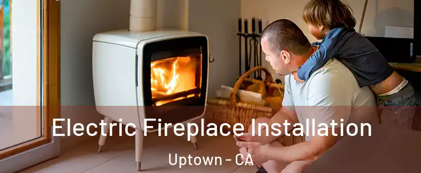 Electric Fireplace Installation Uptown - CA