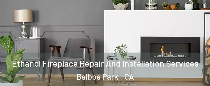 Ethanol Fireplace Repair And Installation Services Balboa Park - CA