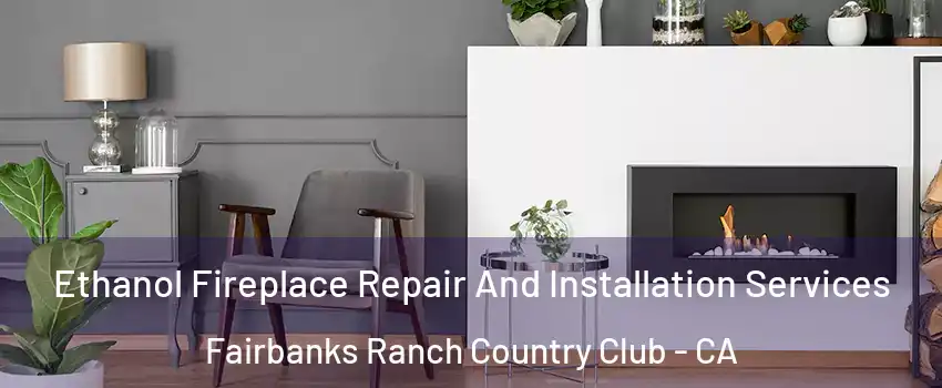 Ethanol Fireplace Repair And Installation Services Fairbanks Ranch Country Club - CA