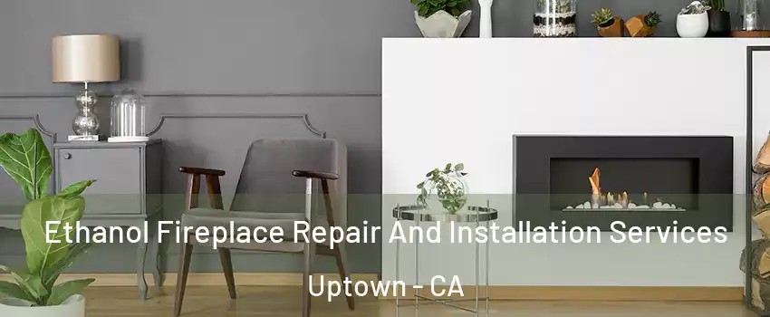 Ethanol Fireplace Repair And Installation Services Uptown - CA