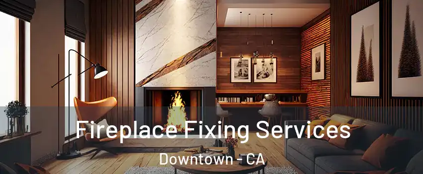 Fireplace Fixing Services Downtown - CA