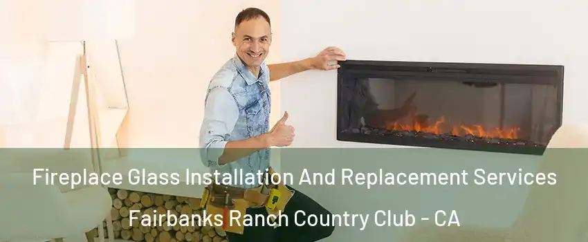 Fireplace Glass Installation And Replacement Services Fairbanks Ranch Country Club - CA