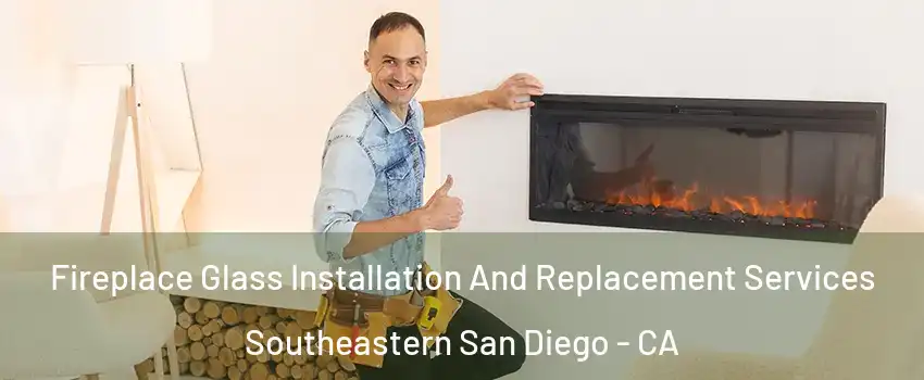 Fireplace Glass Installation And Replacement Services Southeastern San Diego - CA