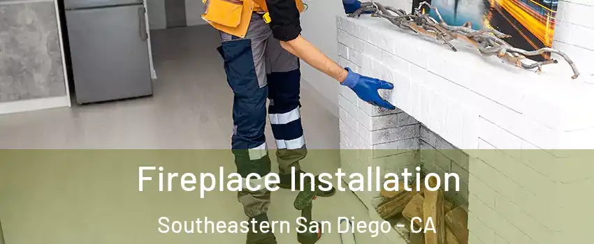 Fireplace Installation Southeastern San Diego - CA