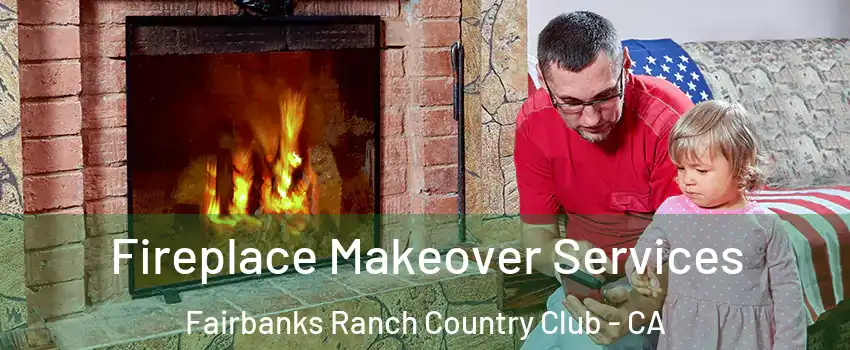 Fireplace Makeover Services Fairbanks Ranch Country Club - CA