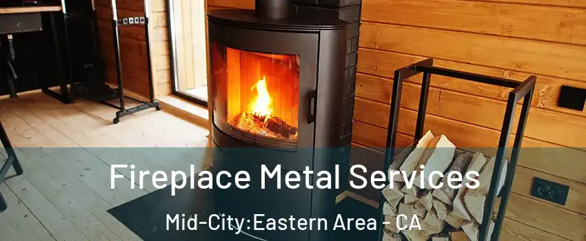 Fireplace Metal Services Mid-City:Eastern Area - CA