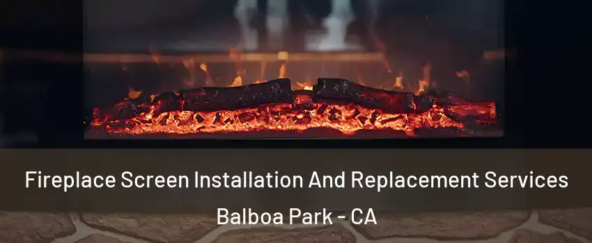 Fireplace Screen Installation And Replacement Services Balboa Park - CA