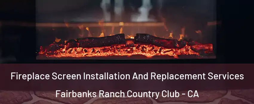 Fireplace Screen Installation And Replacement Services Fairbanks Ranch Country Club - CA