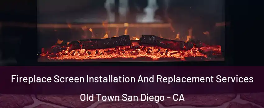 Fireplace Screen Installation And Replacement Services Old Town San Diego - CA