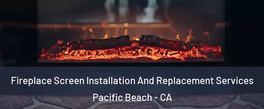 Fireplace Screen Installation And Replacement Services Pacific Beach - CA