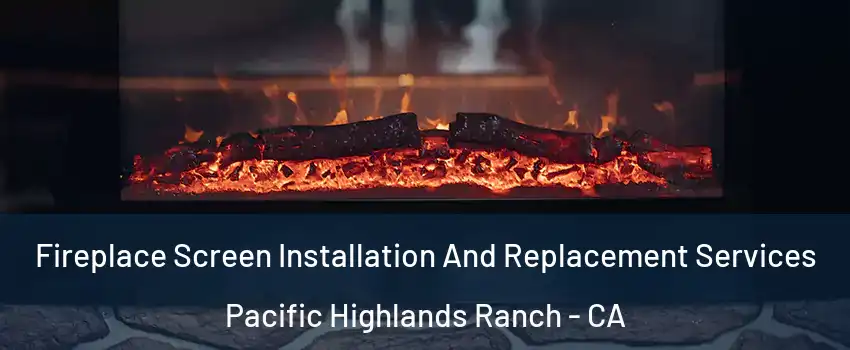 Fireplace Screen Installation And Replacement Services Pacific Highlands Ranch - CA