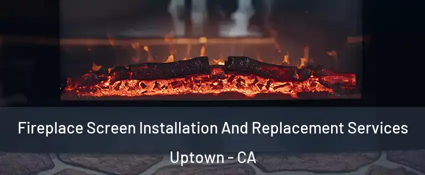 Fireplace Screen Installation And Replacement Services Uptown - CA