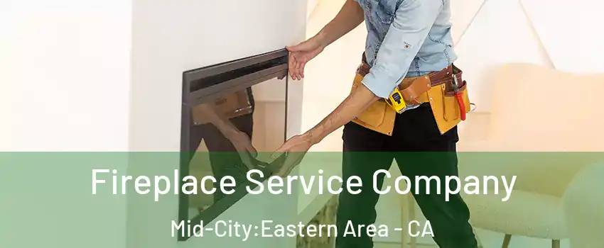 Fireplace Service Company Mid-City:Eastern Area - CA