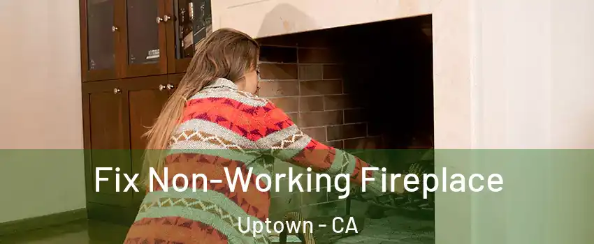 Fix Non-Working Fireplace Uptown - CA