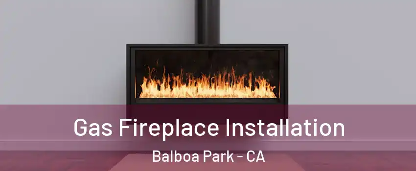 Gas Fireplace Installation Balboa Park - CA