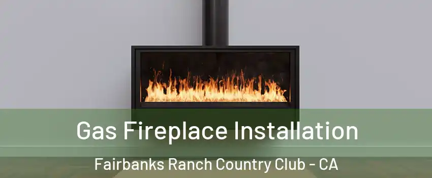 Gas Fireplace Installation Fairbanks Ranch Country Club - CA