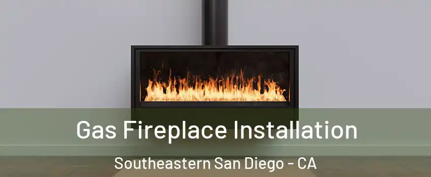 Gas Fireplace Installation Southeastern San Diego - CA