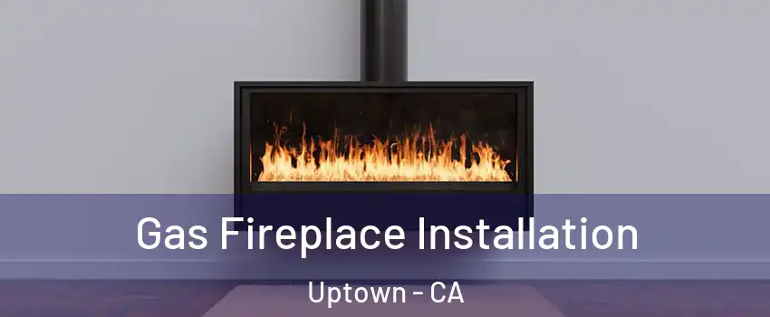 Gas Fireplace Installation Uptown - CA