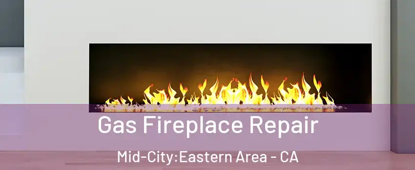 Gas Fireplace Repair Mid-City:Eastern Area - CA