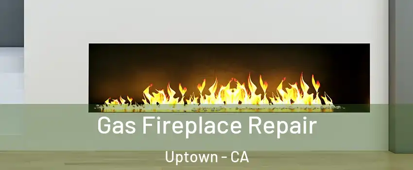 Gas Fireplace Repair Uptown - CA