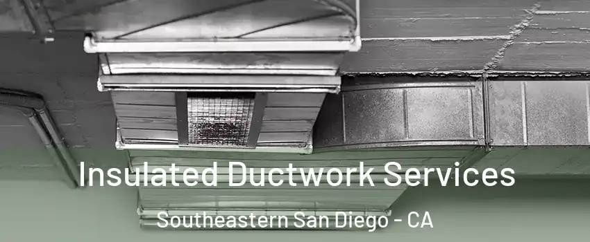 Insulated Ductwork Services Southeastern San Diego - CA