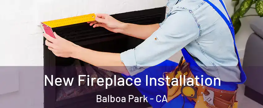 New Fireplace Installation Balboa Park - CA