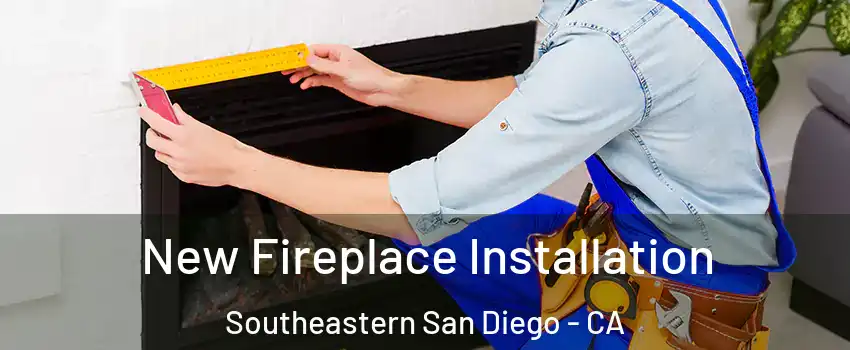 New Fireplace Installation Southeastern San Diego - CA