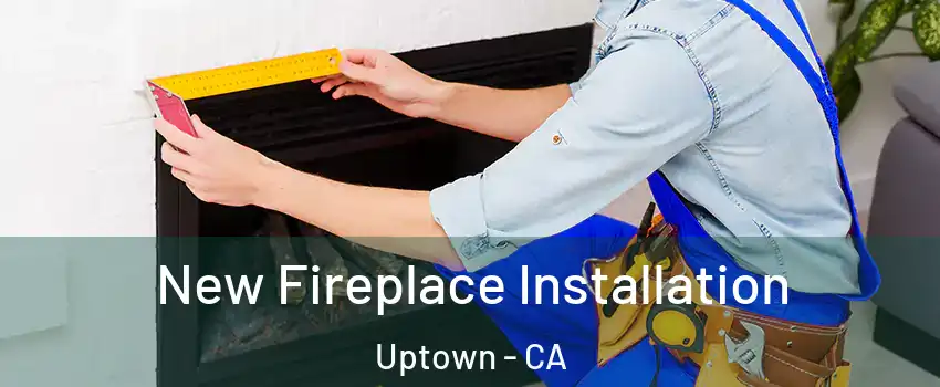 New Fireplace Installation Uptown - CA