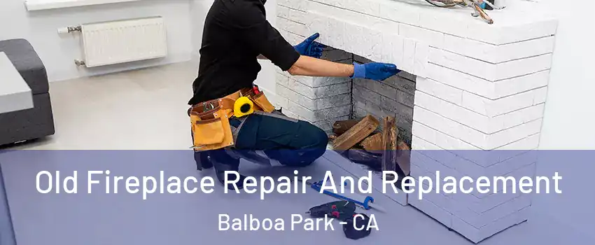 Old Fireplace Repair And Replacement Balboa Park - CA