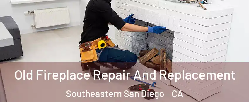 Old Fireplace Repair And Replacement Southeastern San Diego - CA