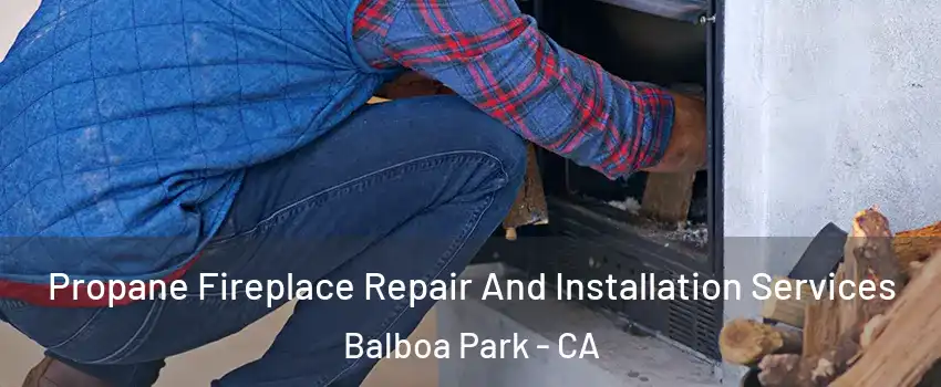 Propane Fireplace Repair And Installation Services Balboa Park - CA