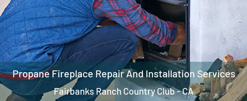 Propane Fireplace Repair And Installation Services Fairbanks Ranch Country Club - CA