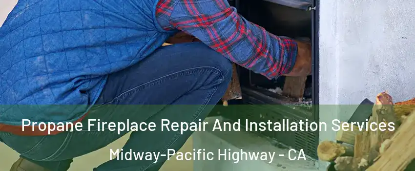 Propane Fireplace Repair And Installation Services Midway-Pacific Highway - CA