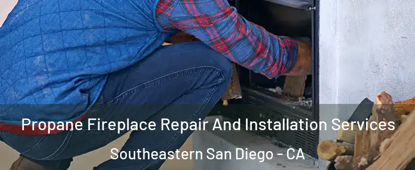 Propane Fireplace Repair And Installation Services Southeastern San Diego - CA