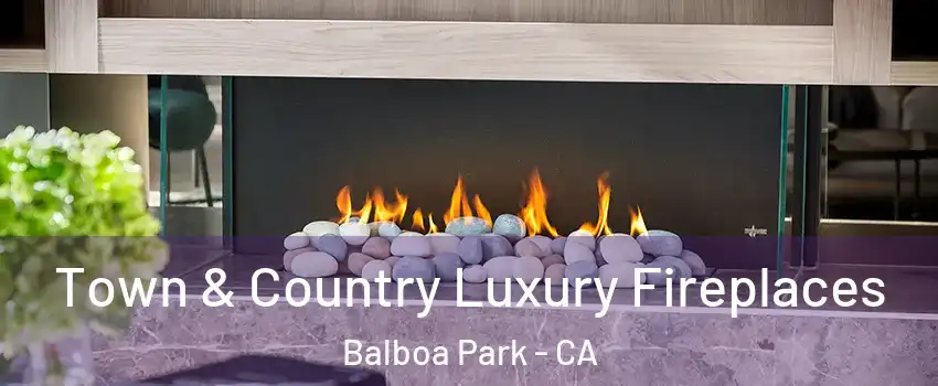 Town & Country Luxury Fireplaces Balboa Park - CA