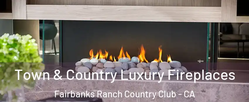 Town & Country Luxury Fireplaces Fairbanks Ranch Country Club - CA