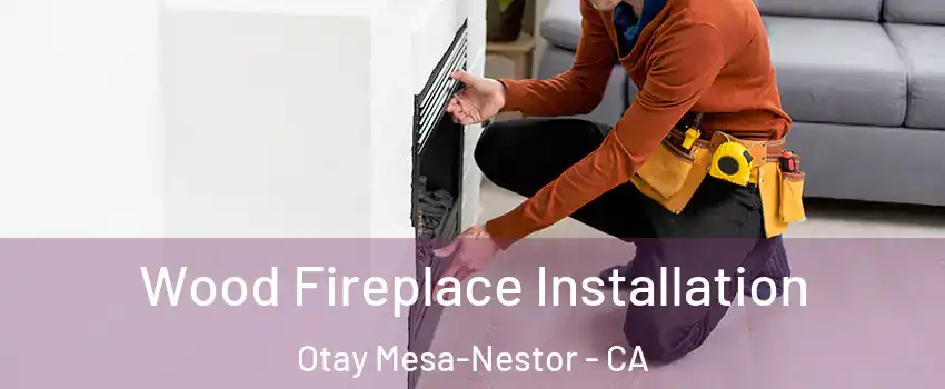 Wood Fireplace Installation Otay Mesa-Nestor - CA