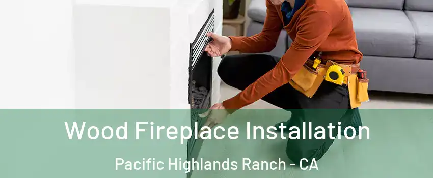 Wood Fireplace Installation Pacific Highlands Ranch - CA