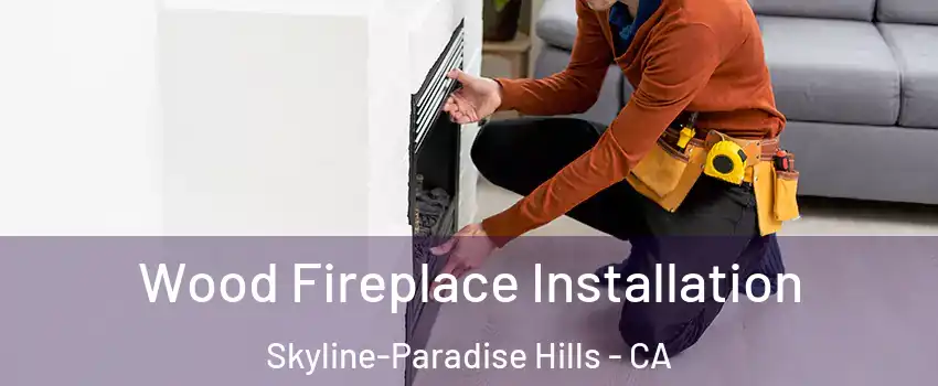 Wood Fireplace Installation Skyline-Paradise Hills - CA