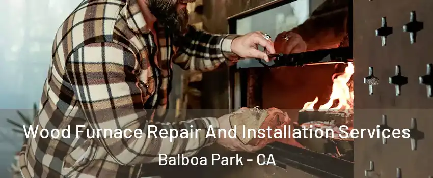 Wood Furnace Repair And Installation Services Balboa Park - CA