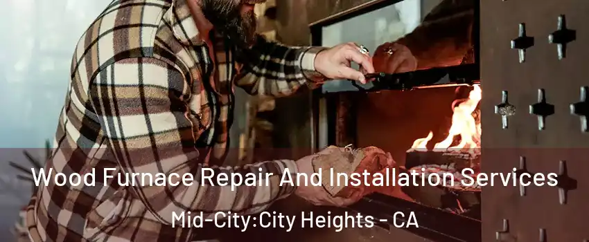 Wood Furnace Repair And Installation Services Mid-City:City Heights - CA