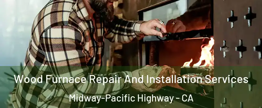 Wood Furnace Repair And Installation Services Midway-Pacific Highway - CA