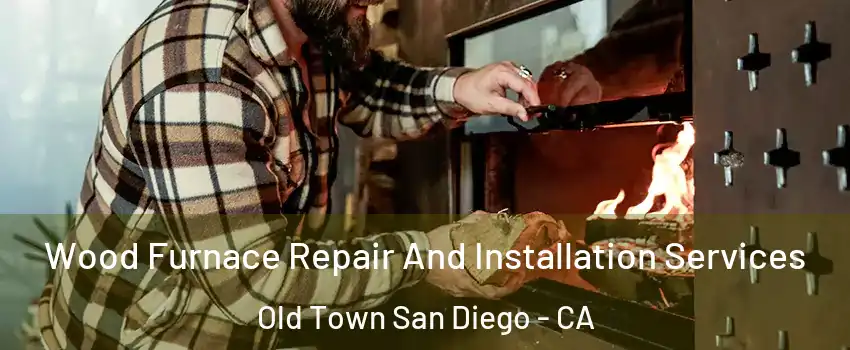 Wood Furnace Repair And Installation Services Old Town San Diego - CA