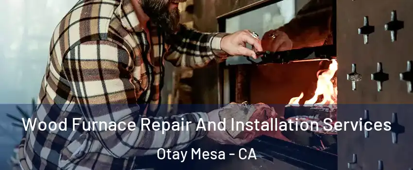 Wood Furnace Repair And Installation Services Otay Mesa - CA