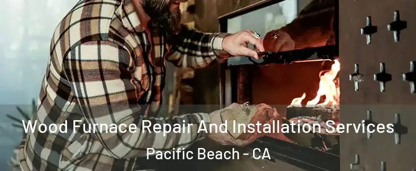 Wood Furnace Repair And Installation Services Pacific Beach - CA