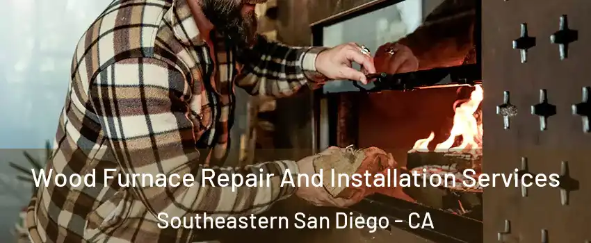 Wood Furnace Repair And Installation Services Southeastern San Diego - CA