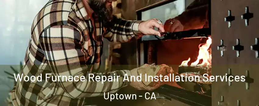 Wood Furnace Repair And Installation Services Uptown - CA